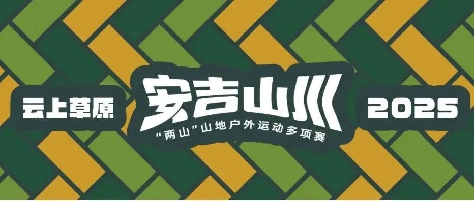 报名开启|云上草原•2025安吉山川“两山”山地户外运动多项赛火热来袭